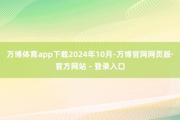 万博体育app下载　　2024年10月-万博官网网页版·官方网站 - 登录入口