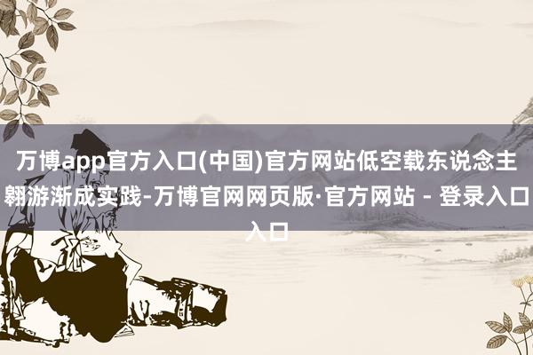 万博app官方入口(中国)官方网站低空载东说念主翱游渐成实践-万博官网网页版·官方网站 - 登录入口
