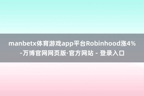 manbetx体育游戏app平台Robinhood涨4%-万博官网网页版·官方网站 - 登录入口