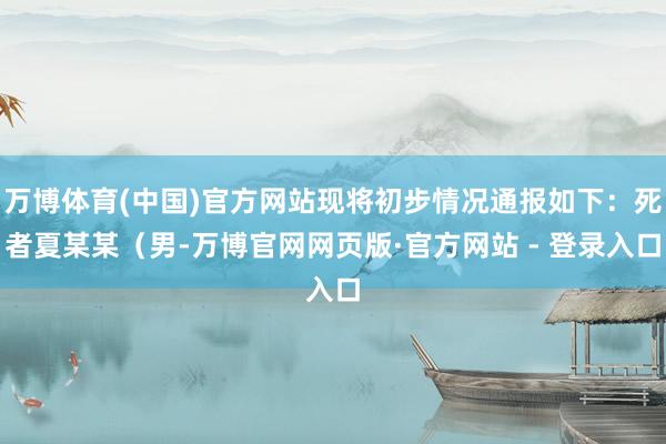 万博体育(中国)官方网站现将初步情况通报如下:死者夏某某(男-万博官网网页版·官方网站 - 登录入口