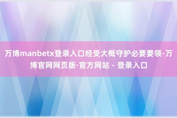 万博manbetx登录入口经受大概守护必要要领-万博官网网页版·官方网站 - 登录入口