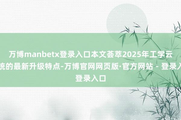 万博manbetx登录入口本文荟萃2025年工学云系统的最新升级特点-万博官网网页版·官方网站 - 登录入口