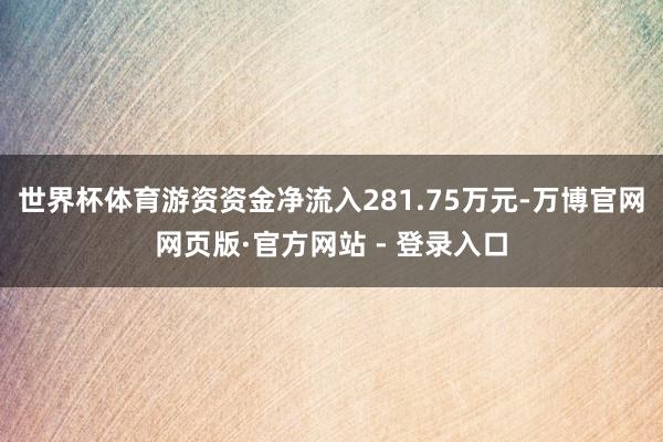 世界杯体育游资资金净流入281.75万元-万博官网网页版·官方网站 - 登录入口