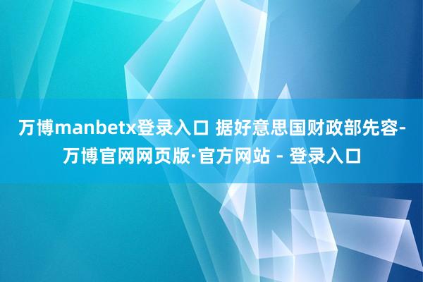 万博manbetx登录入口 据好意思国财政部先容-万博官网网页版·官方网站 - 登录入口