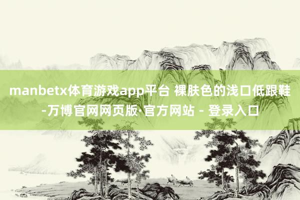 manbetx体育游戏app平台 裸肤色的浅口低跟鞋-万博官网网页版·官方网站 - 登录入口