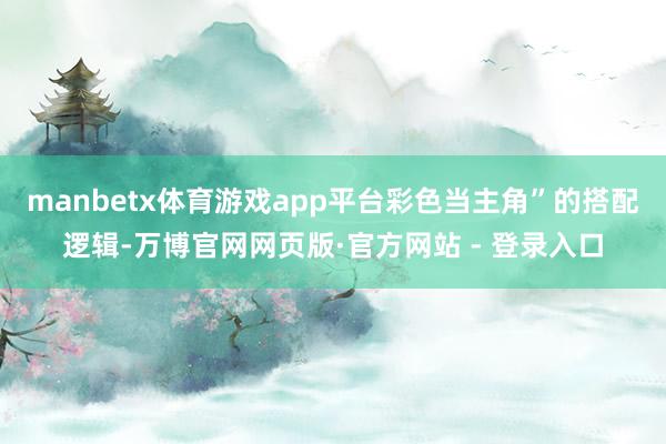 manbetx体育游戏app平台彩色当主角”的搭配逻辑-万博官网网页版·官方网站 - 登录入口