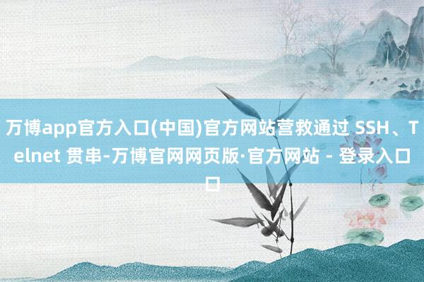 万博app官方入口(中国)官方网站营救通过 SSH、Telnet 贯串-万博官网网页版·官方网站 - 登录入口